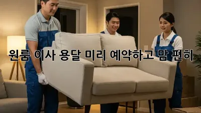 원룸 이사 용달, 미리 예약하고 맘 편히!