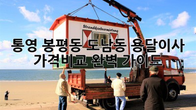 통영 봉평동, 도남동 용달이사 가격비교 완벽 가이드!