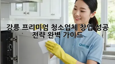 강릉 프리미엄 청소업체 창업, 성공 전략 완벽 가이드