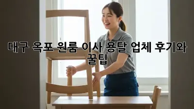 대구 옥포 원룸 이사, 용달 업체 후기와 꿀팁!